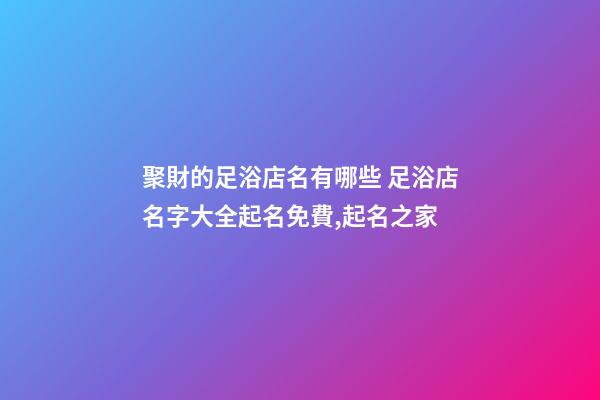 聚財的足浴店名有哪些 足浴店名字大全起名免費,起名之家-第1張-店鋪起名-玄機派